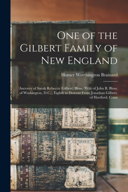 One of the Gilbert Family of New England : Ancestry of Sarah Rebecca (Gilbert) Bloss, (wife of John B. Bloss, of Washington, D.C.), Eighth in Descent From Jonathan Gilbert, of Hartford, Conn, Paperback / softback Book