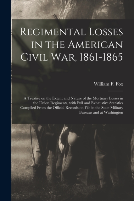 Regimental Losses in the American Civil War, 1861-1865 : a Treatise on the Extent and Nature of the Mortuary Losses in the Union Regiments, With Full and Exhaustive Statistics Compiled From the Offici, Paperback / softback Book