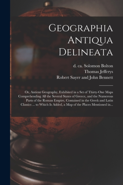 Geographia Antiqua Delineata; or, Antient Geography, Exhibited in a Set of Thirty-one Maps Comprehending All the Several States of Greece, and the Numerous Parts of the Roman Empire, Contained in the, Paperback / softback Book