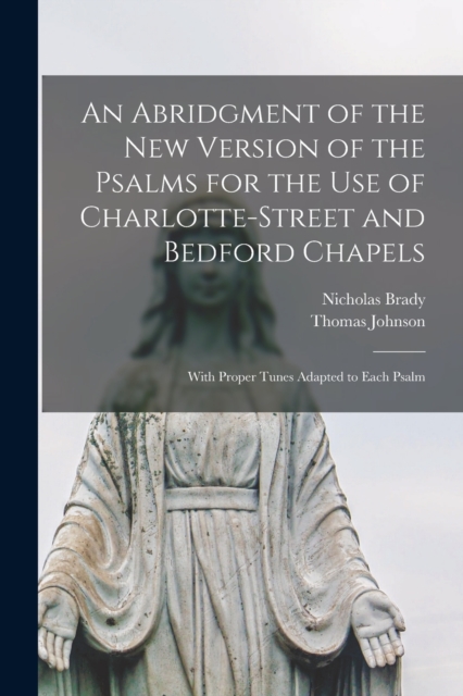 An Abridgment of the New Version of the Psalms for the Use of Charlotte-Street and Bedford Chapels : With Proper Tunes Adapted to Each Psalm, Paperback / softback Book