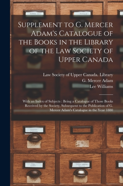 Supplement to G. Mercer Adam's Catalogue of the Books in the Library of the Law Society of Upper Canada [microform] : With an Index of Subjects: Being a Catalogue of Those Books Received by the Societ, Paperback / softback Book