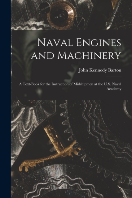 Naval Engines and Machinery : a Text-book for the Instruction of Midshipmen at the U.S. Naval Academy, Paperback / softback Book