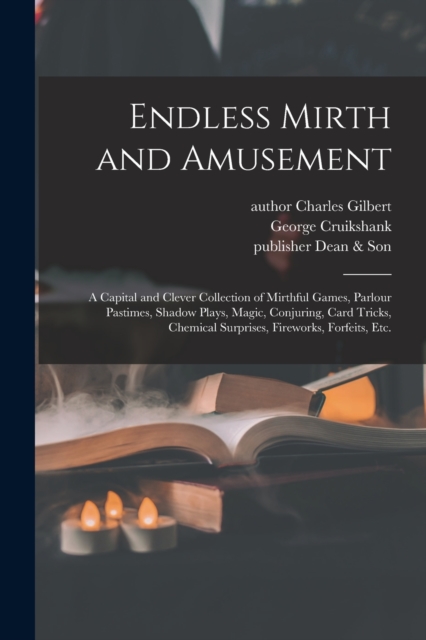 Endless Mirth and Amusement : a Capital and Clever Collection of Mirthful Games, Parlour Pastimes, Shadow Plays, Magic, Conjuring, Card Tricks, Chemical Surprises, Fireworks, Forfeits, Etc., Paperback / softback Book