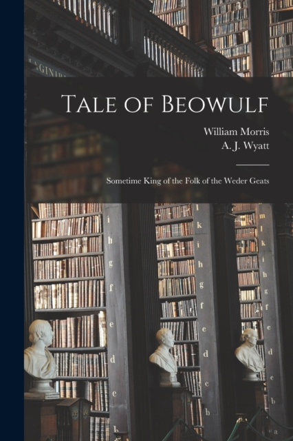 Tale of Beowulf : Sometime King of the Folk of the Weder Geats, Paperback / softback Book