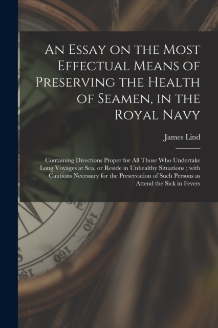 An Essay on the Most Effectual Means of Preserving the Health of Seamen, in the Royal Navy : Containing Directions Proper for All Those Who Undertake Long Voyages at Sea, or Reside in Unhealthy Situat, Paperback / softback Book