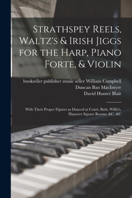 Strathspey Reels, Waltz's & Irish Jiggs for the Harp, Piano Forte, & Violin; With Their Proper Figures as Danced at Court, Bath, Willis's, Hanover Square Rooms, &c. &c, Paperback / softback Book