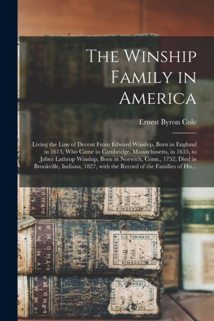 The Winship Family in America : Living the Line of Decent From Edward Winship, Born in England in 1613, Who Came to Cambridge, Massachusetts, in 1635, to Jabez Lathrop Winship, Born in Norwich, Conn.,, Paperback / softback Book