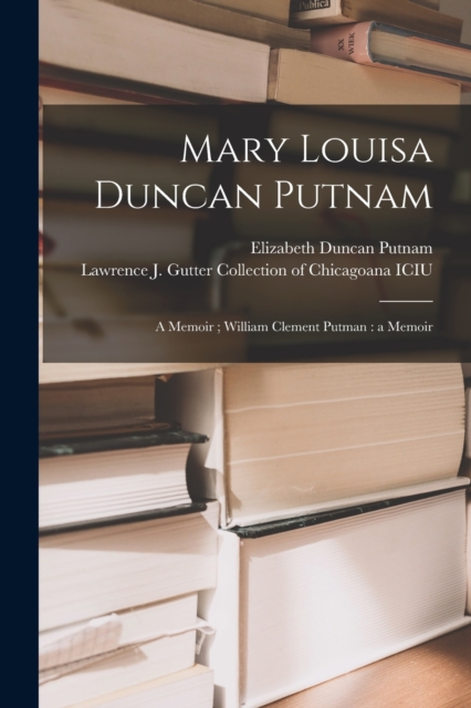 Mary Louisa Duncan Putnam : a Memoir; William Clement Putman: a Memoir, Paperback / softback Book