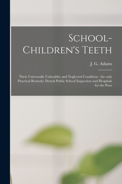School-children's Teeth [microform] : Their Universally Unhealthy and Neglected Condition: the Only Practical Remedy: Dental Public School Inspection and Hospitals for the Poor, Paperback / softback Book