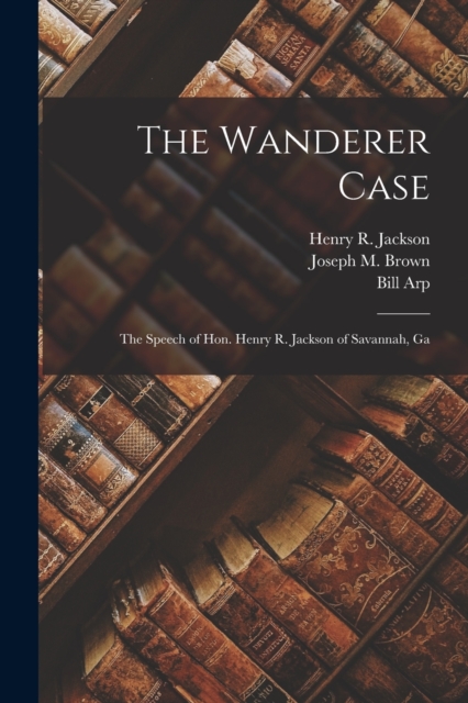 The Wanderer Case : the Speech of Hon. Henry R. Jackson of Savannah, Ga, Paperback / softback Book