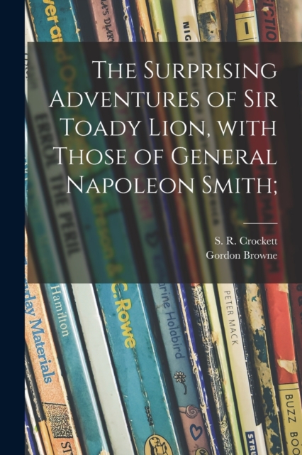 The Surprising Adventures of Sir Toady Lion, With Those of General Napoleon Smith;, Paperback / softback Book