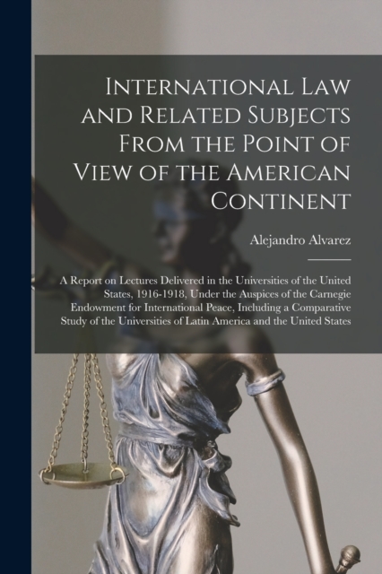 International Law and Related Subjects From the Point of View of the American Continent; a Report on Lectures Delivered in the Universities of the United States, 1916-1918, Under the Auspices of the C, Paperback / softback Book