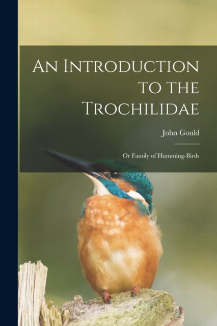 An Introduction to the Trochilidae : or Family of Humming-birds, Paperback / softback Book