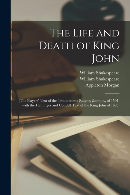 The Life and Death of King John : (The Players' Text of the Troublesome Raigne, &c., of 1591, With the Heminges and Condell Text of the King John of 1623), Paperback / softback Book