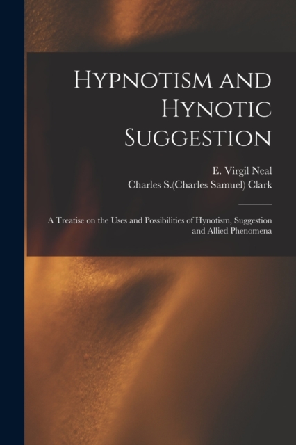 Hypnotism and Hynotic Suggestion; a Treatise on the Uses and Possibilities of Hynotism, Suggestion and Allied Phenomena, Paperback / softback Book