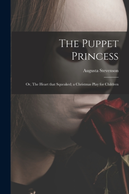 The Puppet Princess; or, The Heart That Squeaked; a Christmas Play for Children, Paperback / softback Book