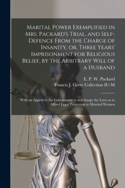 Marital Power Exemplified in Mrs. Packard's Trial, and Self-defence From the Charge of Insanity, or, Three Years' Imprisonment for Religious Belief, by the Arbitrary Will of a Husband : With an Appeal, Paperback / softback Book