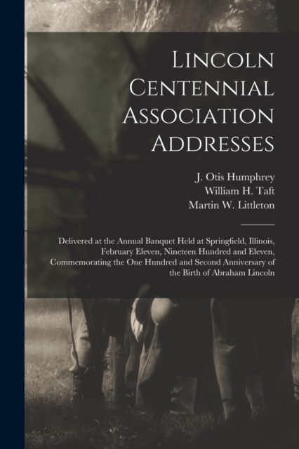 Lincoln Centennial Association Addresses : Delivered at the Annual Banquet Held at Springfield, Illinois, February Eleven, Nineteen Hundred and Eleven, Commemorating the One Hundred and Second Anniver, Paperback / softback Book