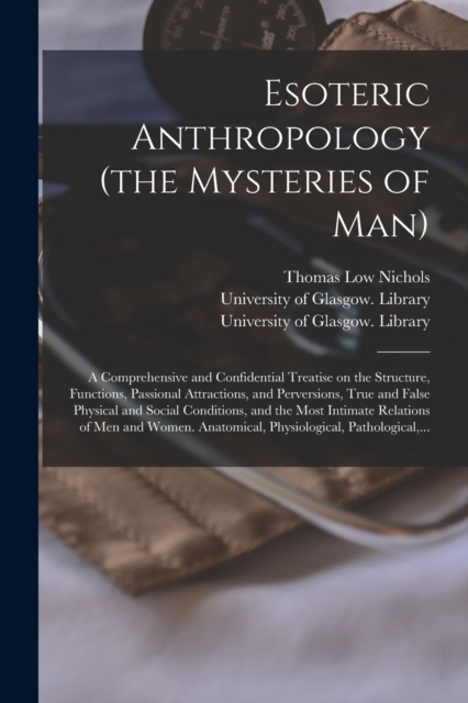 Esoteric Anthropology (the Mysteries of Man) [electronic Resource] : a Comprehensive and Confidential Treatise on the Structure, Functions, Passional Attractions, and Perversions, True and False Physi, Paperback / softback Book