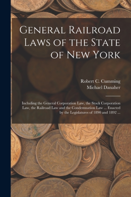 General Railroad Laws of the State of New York : Including the General Corporation Law, the Stock Corporation Law, the Railroad Law and the Condemnation Law ... Enacted by the Legislatures of 1890 and, Paperback / softback Book