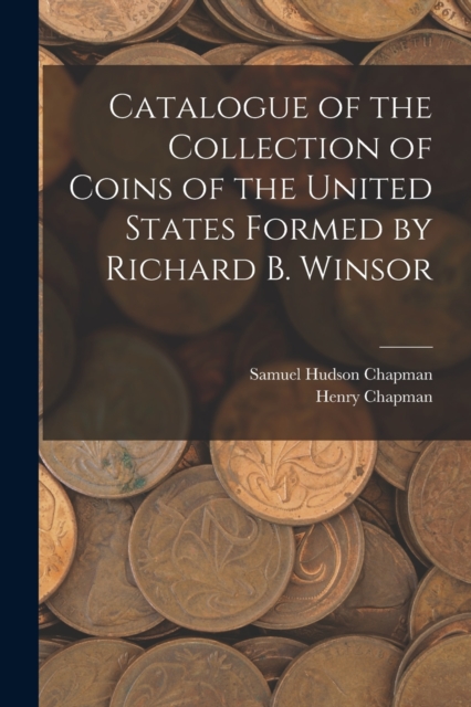 Catalogue of the Collection of Coins of the United States Formed by Richard B. Winsor, Paperback / softback Book