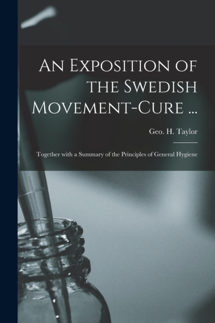 An Exposition of the Swedish Movement-cure ... [electronic Resource] : Together With a Summary of the Principles of General Hygiene, Paperback / softback Book