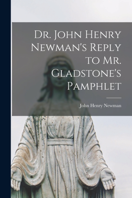 Dr. John Henry Newman's Reply to Mr. Gladstone's Pamphlet [microform], Paperback / softback Book