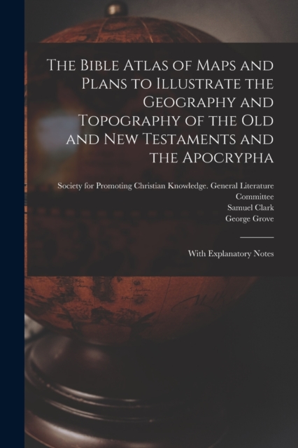 The Bible Atlas of Maps and Plans to Illustrate the Geography and Topography of the Old and New Testaments and the Apocrypha : With Explanatory Notes, Paperback / softback Book