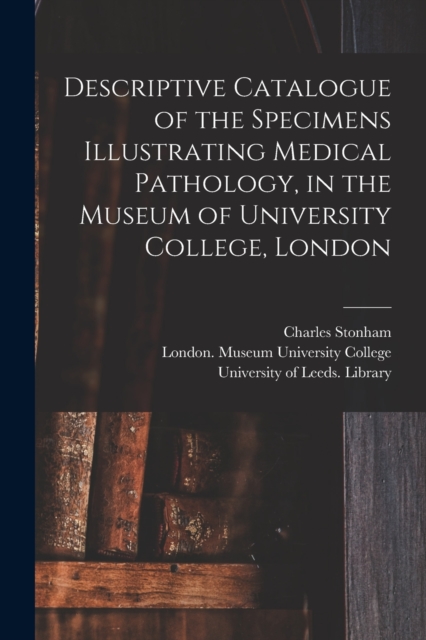 Descriptive Catalogue of the Specimens Illustrating Medical Pathology, in the Museum of University College, London, Paperback / softback Book
