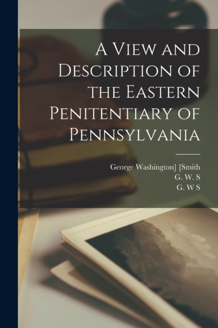 A View and Description of the Eastern Penitentiary of Pennsylvania, Paperback / softback Book