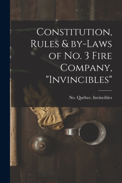 Constitution, Rules & By-laws of No. 3 Fire Company, "Invincibles" [microform], Paperback / softback Book