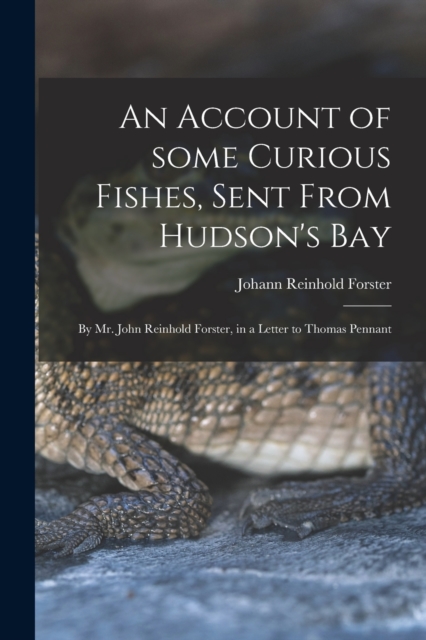 An Account of Some Curious Fishes, Sent From Hudson's Bay [microform] : by Mr. John Reinhold Forster, in a Letter to Thomas Pennant, Paperback / softback Book