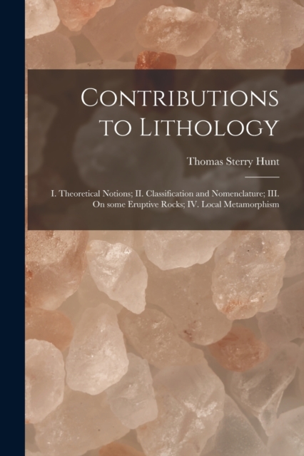 Contributions to Lithology [microform] : I. Theoretical Notions; II. Classification and Nomenclature; III. On Some Eruptive Rocks; IV. Local Metamorphism, Paperback / softback Book