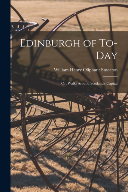 Edinburgh of To-Day : Or, Walks Around Scotland's Capital, Paperback / softback Book
