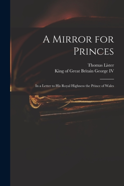 A Mirror for Princes : in a Letter to His Royal Highness the Prince of Wales, Paperback / softback Book