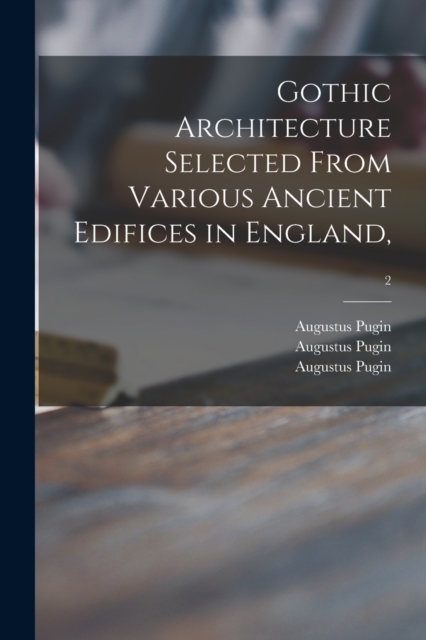Gothic Architecture Selected From Various Ancient Edifices in England; 2, Paperback / softback Book