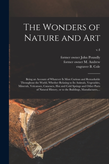 The Wonders of Nature and Art : Being an Account of Whatever is Most Curious and Remarkable Throughout the World, Whether Relating to Its Animals, Vegetables, Minerals, Volcanoes, Cataracts, Hot and C, Paperback / softback Book