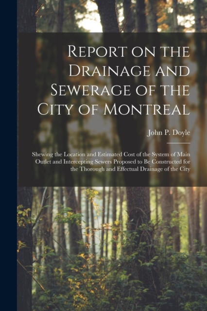 Report on the Drainage and Sewerage of the City of Montreal [microform] : Shewing the Location and Estimated Cost of the System of Main Outlet and Intercepting Sewers Proposed to Be Constructed for th, Paperback / softback Book