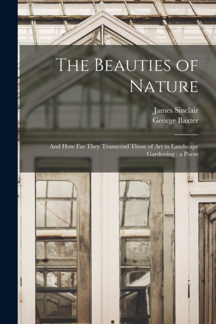 The Beauties of Nature : and How Far They Transcend Those of Art in Landscape Gardening: a Poem, Paperback / softback Book