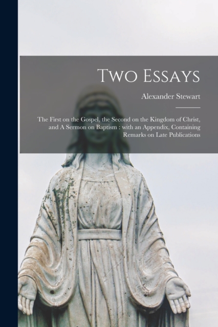 Two Essays [microform] : the First on the Gospel, the Second on the Kingdom of Christ, and A Sermon on Baptism: With an Appendix, Containing Remarks on Late Publications, Paperback / softback Book