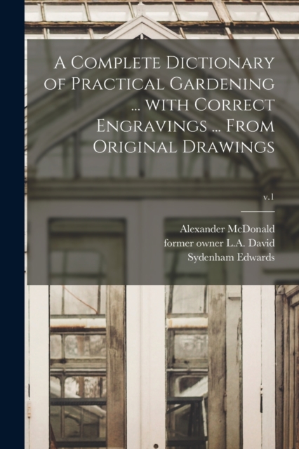 A Complete Dictionary of Practical Gardening ... With Correct Engravings ... From Original Drawings; v.1, Paperback / softback Book
