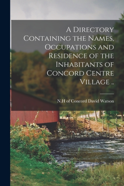 A Directory Containing the Names, Occupations and Residence of the Inhabitants of Concord Centre Village .., Paperback / softback Book