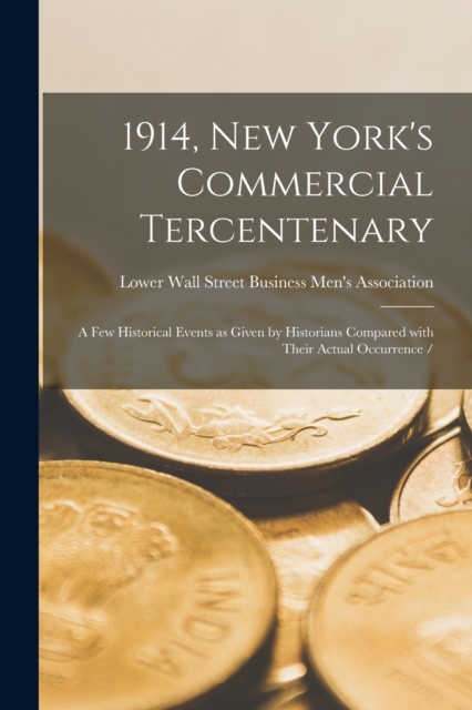 1914, New York's Commercial Tercentenary : a Few Historical Events as Given by Historians Compared With Their Actual Occurrence /, Paperback / softback Book