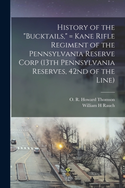 History of the "Bucktails," = Kane Rifle Regiment of the Pennsylvania Reserve Corp (13th Pennsylvania Reserves, 42nd of the Line), Paperback / softback Book