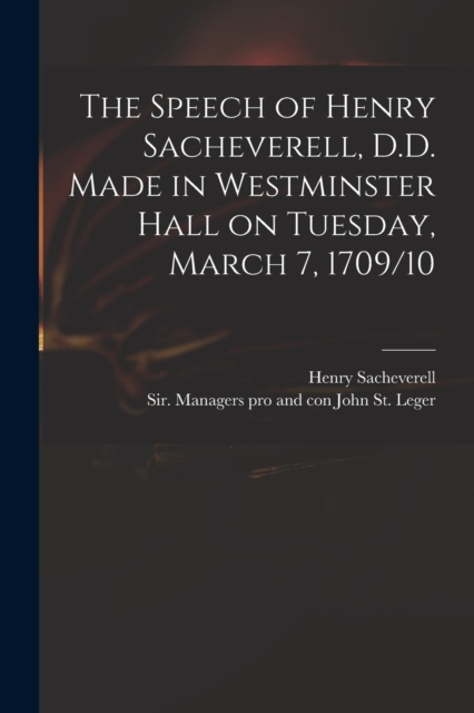 The Speech of Henry Sacheverell, D.D. Made in Westminster Hall on Tuesday, March 7, 1709/10, Paperback / softback Book