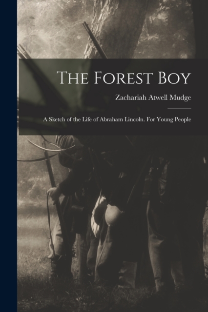 The Forest Boy : a Sketch of the Life of Abraham Lincoln. For Young People, Paperback / softback Book