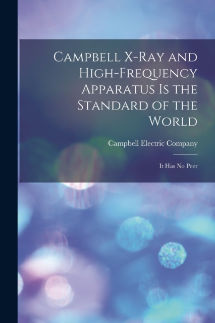 Campbell X-ray and High-frequency Apparatus is the Standard of the World : It Has No Peer, Paperback / softback Book