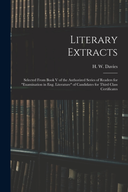 Literary Extracts : Selected From Book V of the Authorized Series of Readers for "Examination in Eng. Literature" of Candidates for Third Class Certificates, Paperback / softback Book