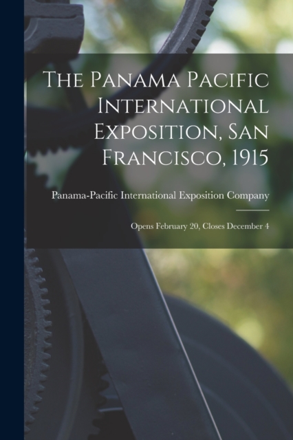 The Panama Pacific International Exposition, San Francisco, 1915 : Opens February 20, Closes December 4, Paperback / softback Book