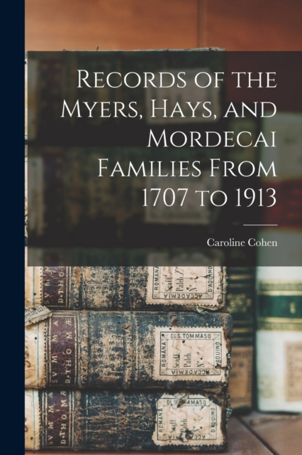 Records of the Myers, Hays, and Mordecai Families From 1707 to 1913, Paperback / softback Book